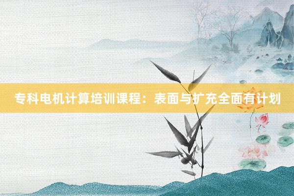 专科电机计算培训课程：表面与扩充全面有计划